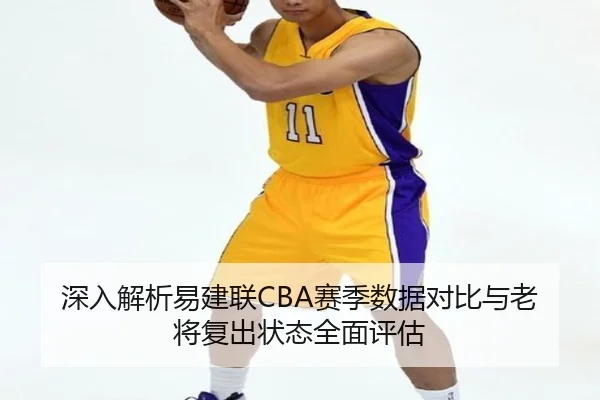深入解析易建联CBA赛季数据对比与老将复出状态全面评估