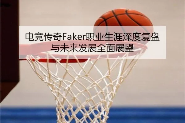 电竞传奇Faker职业生涯深度复盘与未来发展全面展望 | JIUZHOU SPORTS